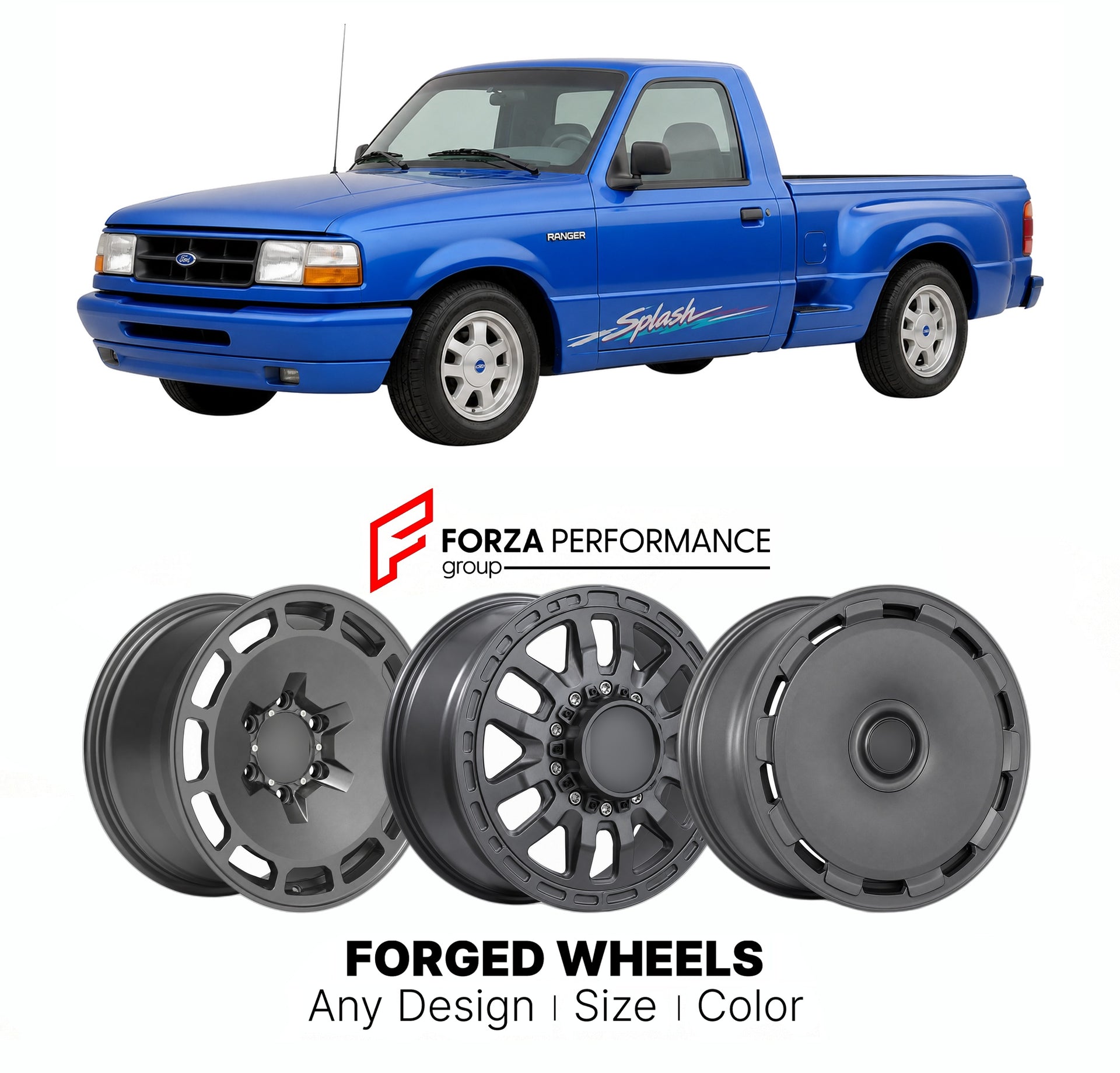 FORGED WHEELS RIMS for FORD RANGER SPLASH 1990 - 2011

Custom forged wheels for Ford Ranger Splash 1990 - 2011. Made-to-order monoblock, 2-piece and 3-piece rims in custom sizes, offsets, colors and finishes with guaranteed fitment.

We manufacture premium quality forged wheels rims for Ford Ranger Splash 1990 - 2011 in any design, size, color.

THIS WHEEL DESIGN CAN BE CUSTOM-MADE FOR YOUR CAR IN ANY SIZE AND COLOR OPTIONS
Available in monoblock, 2-piece, 3-piece, duoblock, beadlock
3D wheel renderings are