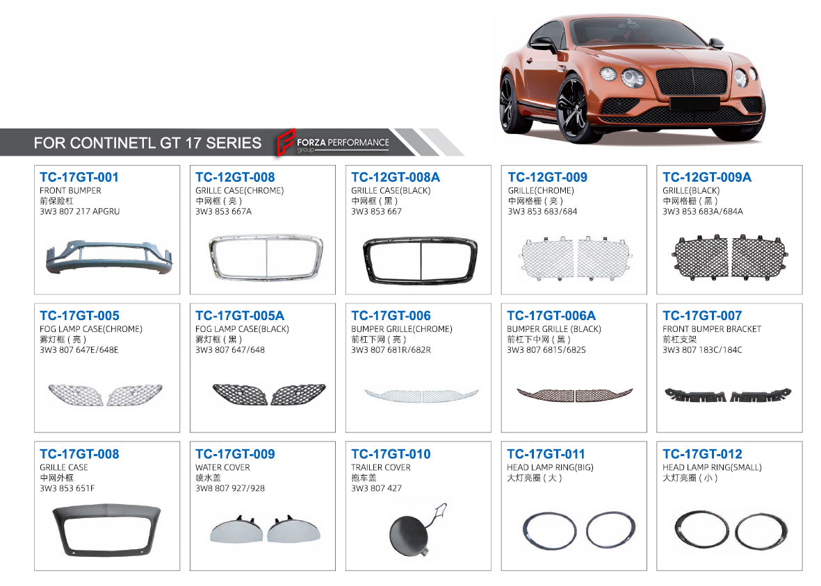 PARTS for BENTLEY CONTINENTAL GT 2011 - 2018

Set includes:

Front Bumper (3W3 807 217 APGRU)
Grille Case (Chrome) (3W3 853 667A)
Grille Case (Black) (3W3 853 667)
Grille (Chrome) (3W3 853 683/684)
Grille (Black) (3W3 853 683A/684A)
Fog Lamp Case (Chrome) (3W3 807 647E/648E)
Fog Lamp Case (Black) (3W3 807 647/648)
Bumper Grille (Chrome) (3W3 807 681R/682R)
Bumper Grille (Black) (3W3 807 681S/682S)
Front Bumper Bracket (3W3 807 183C/184C)
Grille Case (3W3 853 651F)
Water Cover (3W8 807 927/928)
Trailer Cover